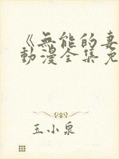 《无能的妻子》动漫全集免费观看高