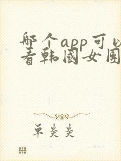 哪个app可以看韩国女团跳舞封面