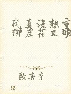 我真没想重生啊柳岸花又明完结版