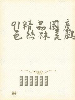 91精品国产黑色丝袜美腿