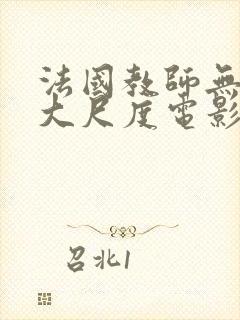 法国教师无删减大尺度电影