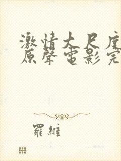 激情大尺度床戏原声电影完整版