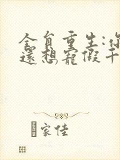 全员重生:你们还想宠假千金?