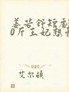 姜若舒短剧200斤王妃想和离