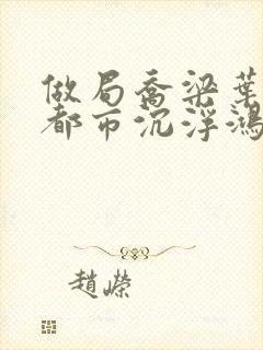 做局乔梁叶心仪都市沉浮鸿才封面