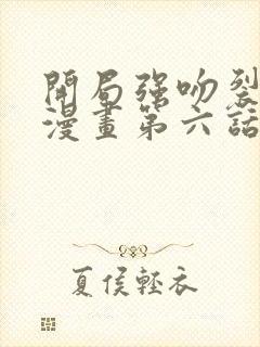 开局强吻裂口女漫画第六话免费在线观看