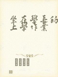 坐在学长的棒棒上学作业