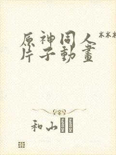 原神同人***片子动画