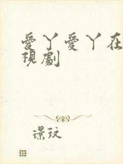 爱丫爱丫在线电视剧封面