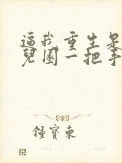 逼我重生是吧幼儿园一把手全篇