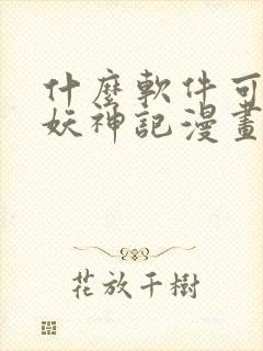 什么软件可以看妖神记漫画免费