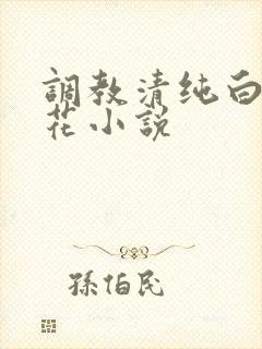 调教清纯白色校花小说