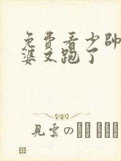 免费看少帅你老婆又跑了