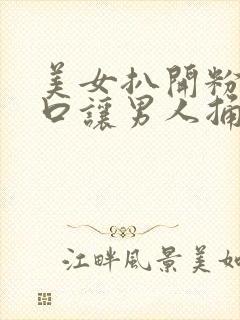 美女扒开粉嫩尿口让男人捅的视频