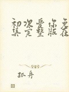 初次爱你免费全集完整版在线观看