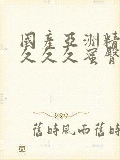 国产亚洲精品久久久久蜜臀