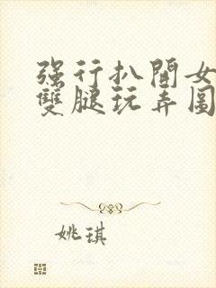 强行扒开女同学双腿玩弄图片