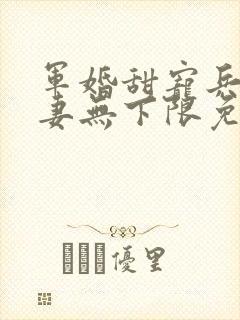 军婚甜宠兵哥宠妻无下限免费阅读