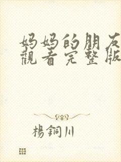 妈妈的朋友免费观看完整版高清国语