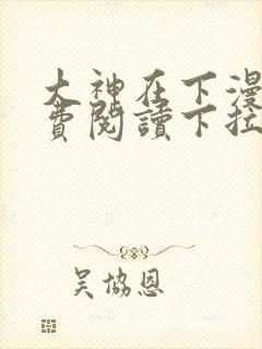 大神在下漫画免费阅读下拉式六漫画