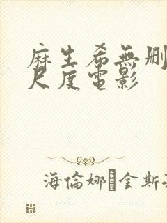 麻生希无删减大尺度电影