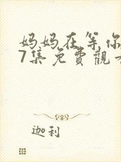 妈妈在等你第47集免费观看完整版