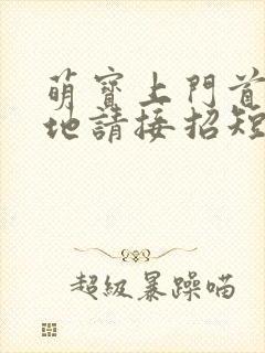 萌宝上门首席爹地请接招短剧100集