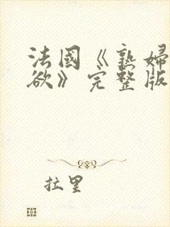 法国《熟妇的荡欲》完整版