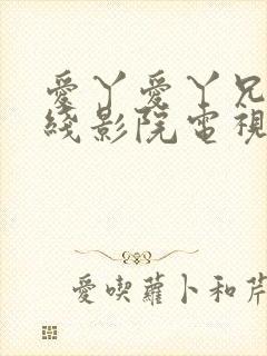 爱丫爱丫兄妹在线影院电视剧小说