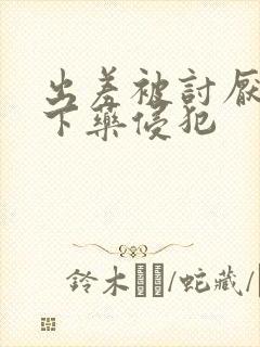 出差被讨厌上司下药侵犯