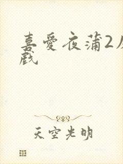 喜爱夜蒲2床吻戏
