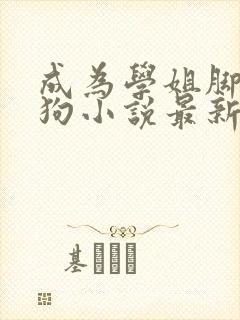 成为学姐脚下的狗小说最新章节更新封面