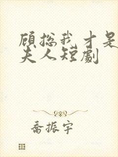 顾总我才是你的夫人短剧