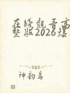 在线观看高清完整版2026爆款毛片视频