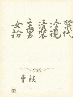女主清冷禁欲女扮男装现代文