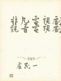 非凡电视剧免费观看电视剧大全在线观看