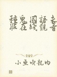 种鬼国语未删减版在线观看