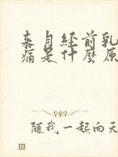 来月经前乳房胀痛是什么原因有哪些