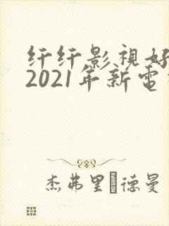 纤纤影视好看的2021年新电视剧
