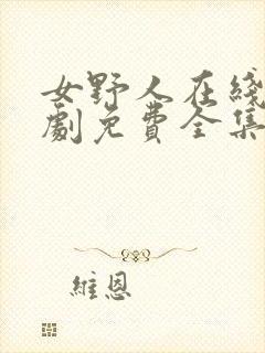 女野人在线电视剧免费全集播放高清