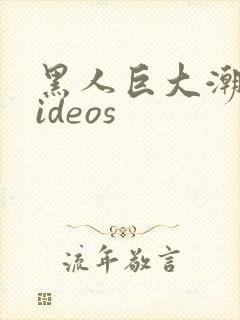 黑人巨大潮喷videos