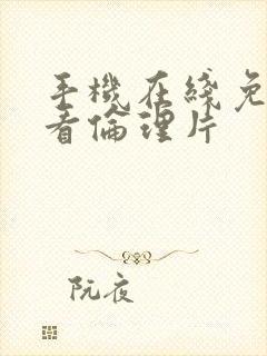 手机在线免费观看伦理片