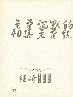 免费沉默的荣耀40集免费观看