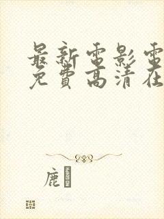 最新电影电视剧免费高清在线观看