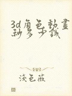 3d角色动画一秒多少钱