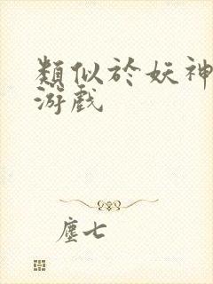 类似于妖神记的游戏