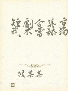 短剧合集重生之我不当舔狗封面