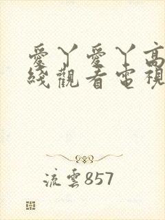 爱丫爱丫高清在线观看电视剧我喜欢