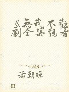 《无我不欢》短剧全集观看免费