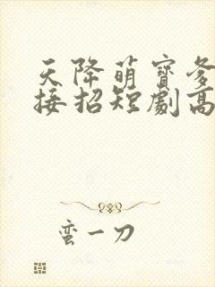 天降萌宝爹地快接招短剧高清观看